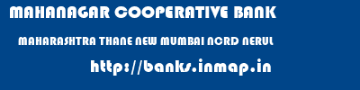 MAHANAGAR COOPERATIVE BANK  MAHARASHTRA THANE NEW MUMBAI NCRD NERUL  banks information 
